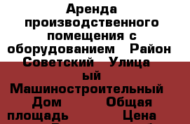 Аренда,производственного помещения с оборудованием › Район ­ Советский › Улица ­ 1ый Машиностроительный › Дом ­ 9/4 › Общая площадь ­ 2 300 › Цена ­ 280 000 - Ростовская обл., Ростов-на-Дону г. Недвижимость » Помещения аренда   . Ростовская обл.